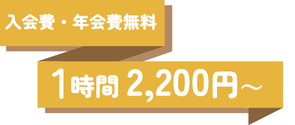 入会費・年会費無料 1時間 2,200円～